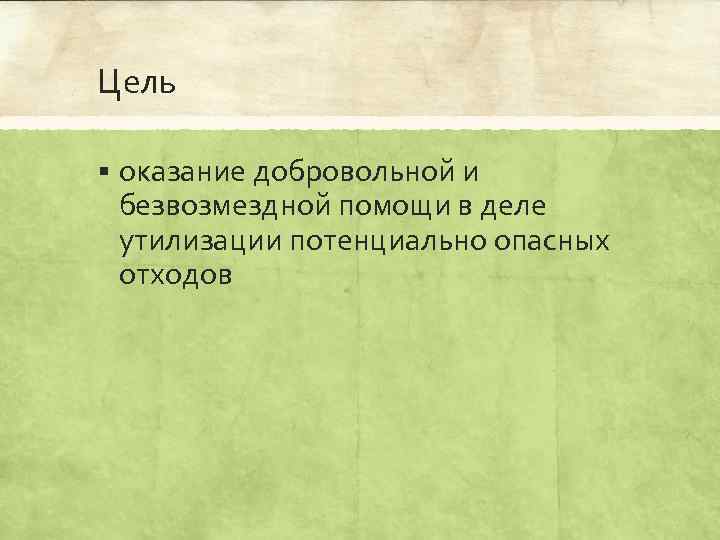 Цель § оказание добровольной и безвозмездной помощи в деле утилизации потенциально опасных отходов 