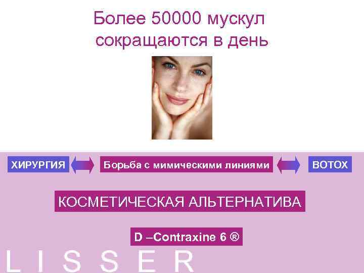 Более 50000 мускул сокращаются в день ХИРУРГИЯ Борьба с мимическими линиями КОСМЕТИЧЕСКАЯ АЛЬТЕРНАТИВА D