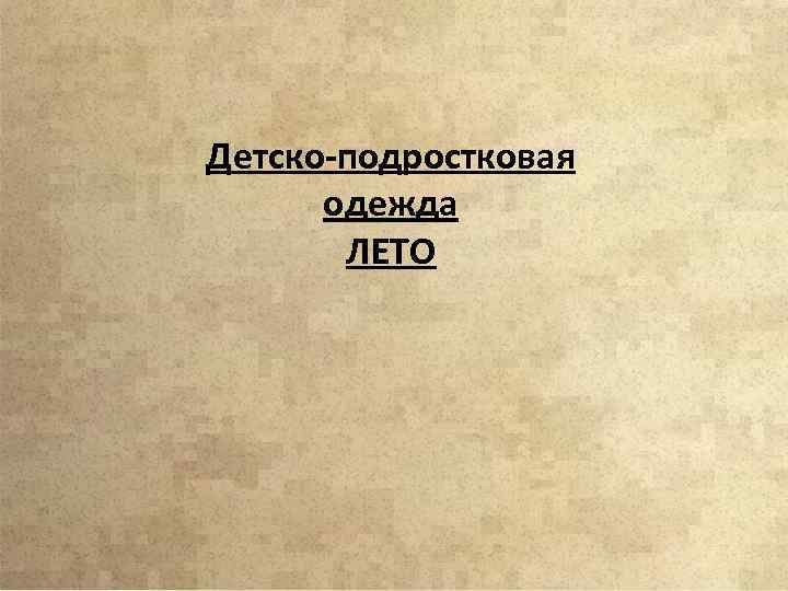 Детско-подростковая одежда ЛЕТО 