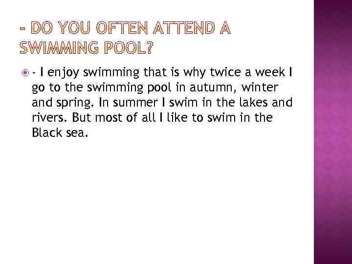  - I enjoy swimming that is why twice a week I go to