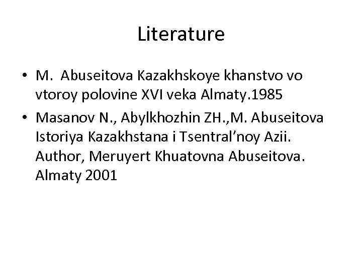 Literature • M. Abuseitova Kazakhskoye khanstvo vo vtoroy polovine XVI veka Almaty. 1985 •