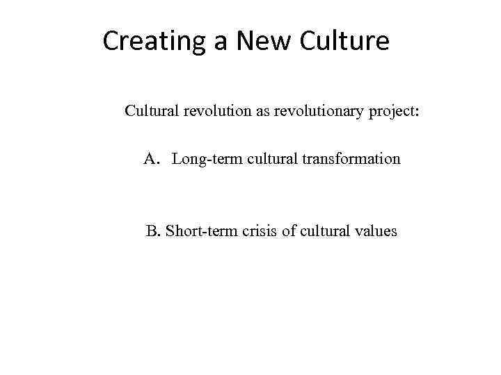 Creating a New Culture Cultural revolution as revolutionary project: A. Long-term cultural transformation B.