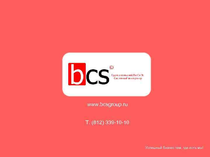 www. bcsgroup. ru Т. (812) 339 -10 -10 Успешный бизнес там, где есть мы!