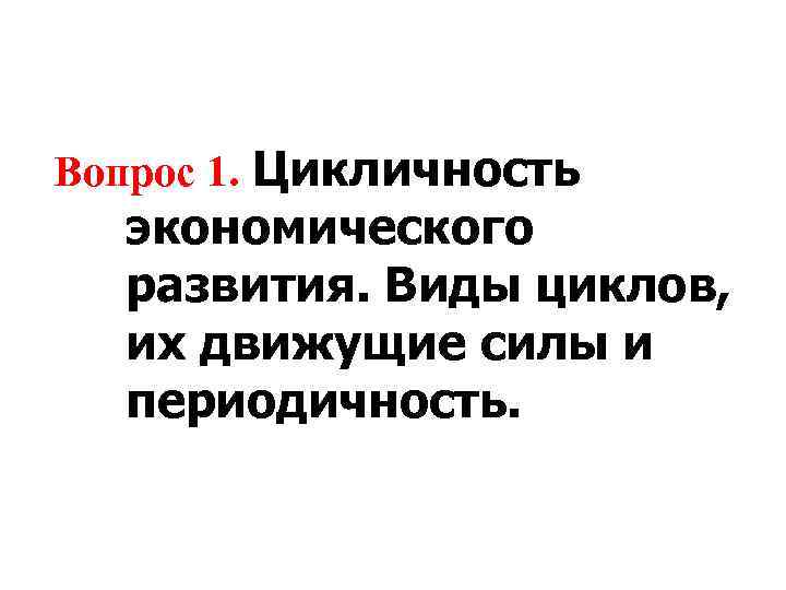 Вопрос 1. Цикличность экономического развития. Виды циклов, их движущие силы и периодичность. 