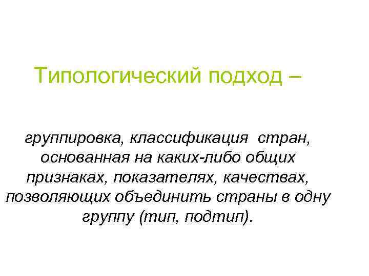 Типологический подход – группировка, классификация стран, основанная на каких-либо общих признаках, показателях, качествах, позволяющих