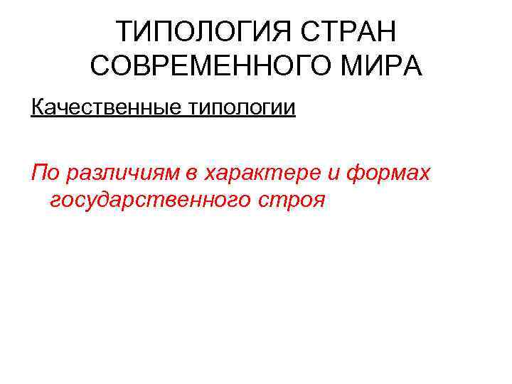 ТИПОЛОГИЯ СТРАН СОВРЕМЕННОГО МИРА Качественные типологии По различиям в характере и формах государственного строя