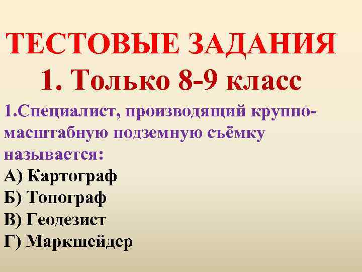 ТЕСТОВЫЕ ЗАДАНИЯ 1. Только 8 -9 класс 1. Специалист, производящий крупномасштабную подземную съёмку называется: