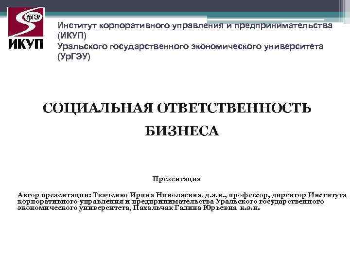 Институт корпоративного управления и предпринимательства (ИКУП) Уральского государственного экономического университета (Ур. ГЭУ) СОЦИАЛЬНАЯ ОТВЕТСТВЕННОСТЬ
