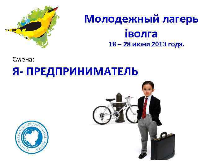 Молодежный лагерь iволга 18 – 28 июня 2013 года. Смена: Я- ПРЕДПРИНИМАТЕЛЬ 