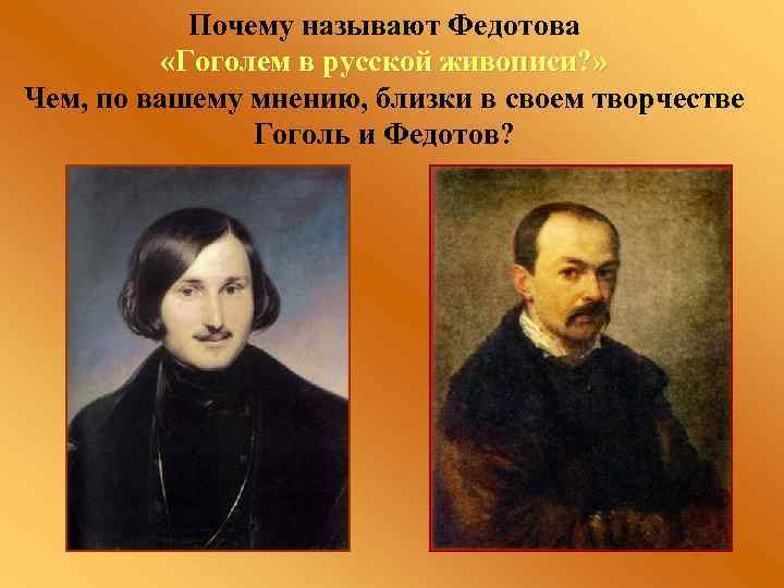 Почему называют Федотова «Гоголем в русской живописи? » Чем, по вашему мнению, близки в