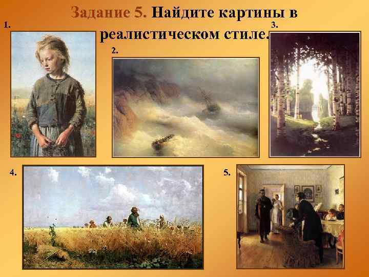 1. Задание 5. Найдите картины в 3. реалистическом стиле. 2. 4. 5. 
