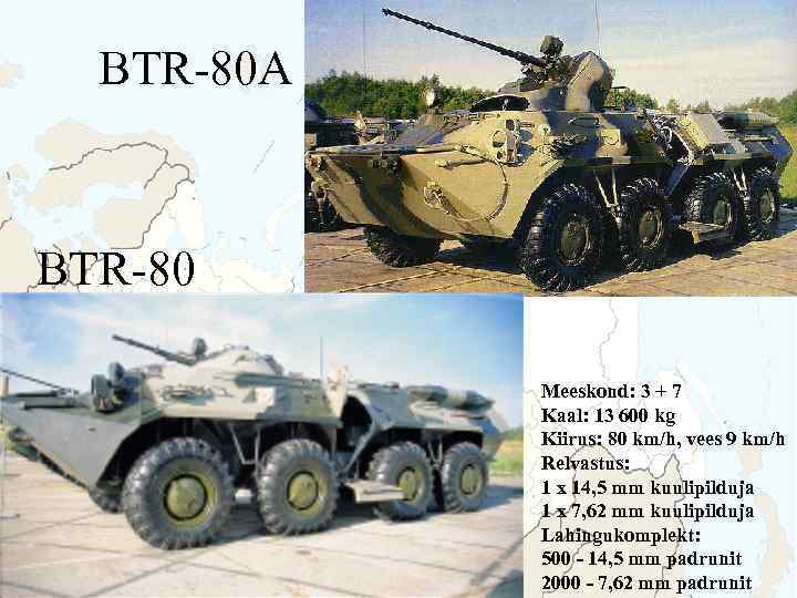 BTR-80 A BTR-80 Meeskond: 3 + 7 Kaal: 13 600 kg Kiirus: 80 km/h,