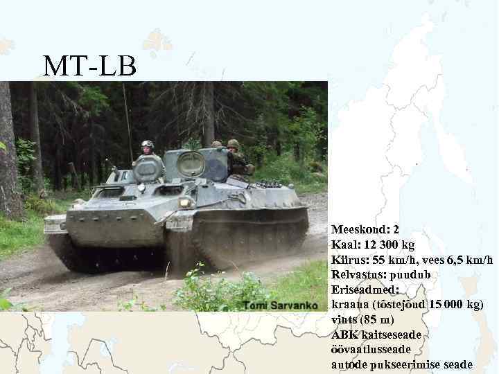 MT-LB Meeskond: 2 Kaal: 12 300 kg Kiirus: 55 km/h, vees 6, 5 km/h