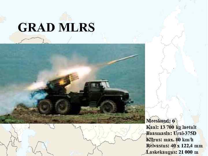 GRAD MLRS Meeskond: 6 Kaal: 13 700 kg laetult Baasmasin: Ural-375 D Kiirus: max.
