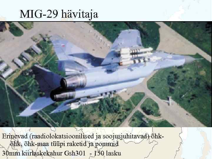 MIG-29 hävitaja Erinevad (raadiolokatsioonilised ja soojusjuhitavad) õhkõhk, õhk-maa tüüpi raketid ja pommid 30 mm
