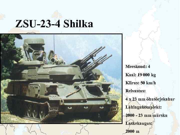ZSU-23 -4 Shilka Meeskond: 4 Kaal: 19 000 kg Kiirus: 50 km/h Relvastus: 4