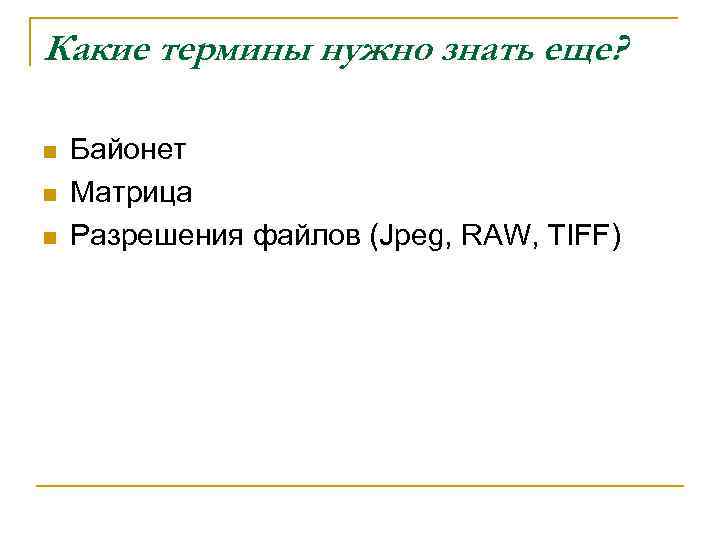 Какие термины нужно знать еще? n n n Байонет Матрица Разрешения файлов (Jpeg, RAW,