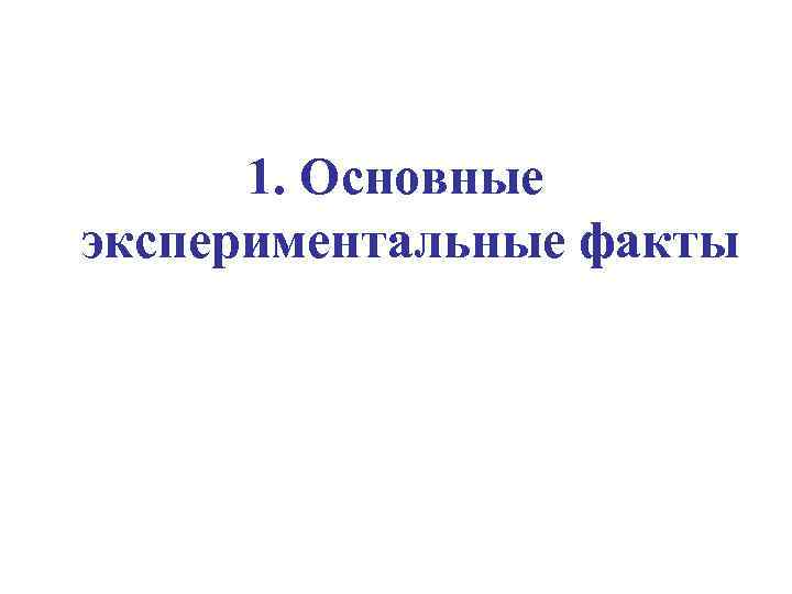 1. Основные экспериментальные факты 
