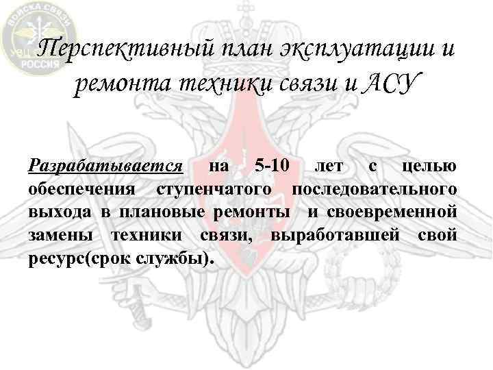 Перспективный план эксплуатации и ремонта техники связи и АСУ Разрабатывается на 5 -10 лет