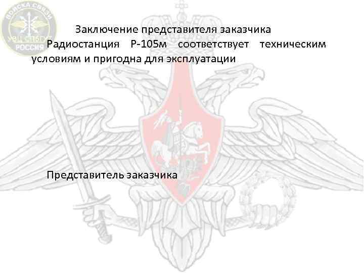 Заключение представителя заказчика Радиостанция Р-105 м соответствует техническим условиям и пригодна для эксплуатации Представитель