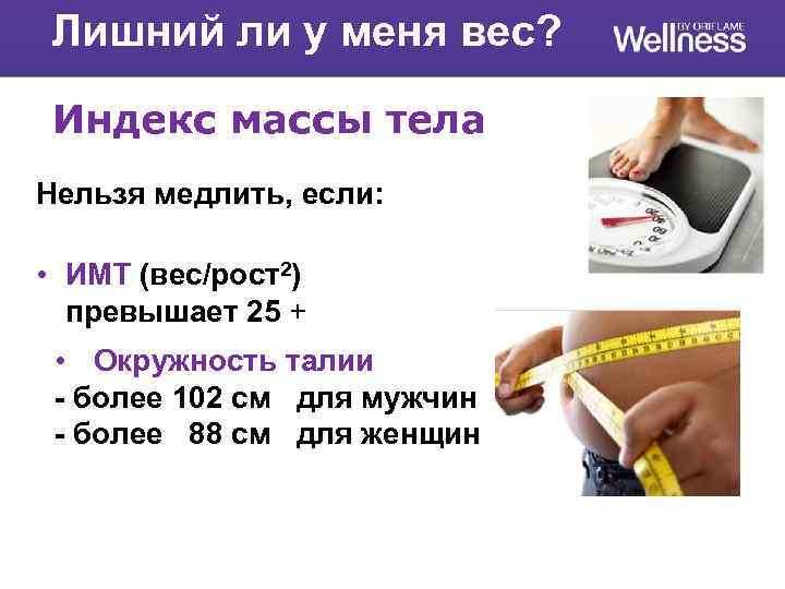 Лишний ли у меня вес? Индекс массы тела Нельзя медлить, если: • ИМТ (вес/рост2)