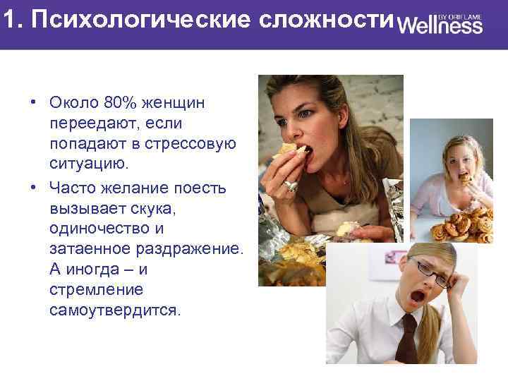 1. Психологические сложности • Около 80% женщин переедают, если попадают в стрессовую ситуацию. •