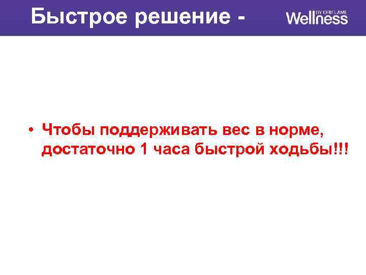 Быстрое решение - • Чтобы поддерживать вес в норме, достаточно 1 часа быстрой ходьбы!!!