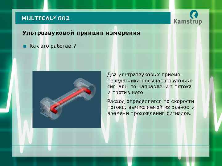 MULTICAL® 602 Ультразвуковой принцип измерения < Как это работает? Два ультразвуковых приемопередатчика посылают звуковые