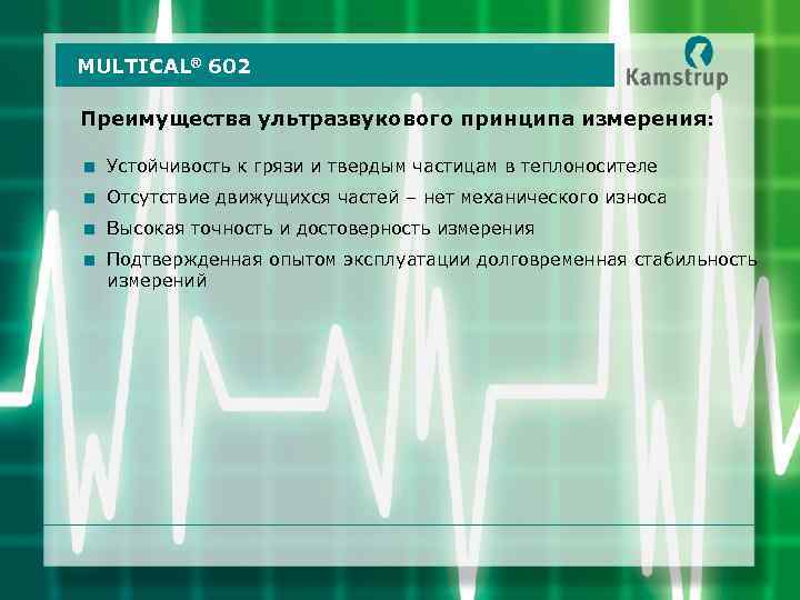 MULTICAL® 602 Преимущества ультразвукового принципа измерения: < Устойчивость к грязи и твердым частицам в