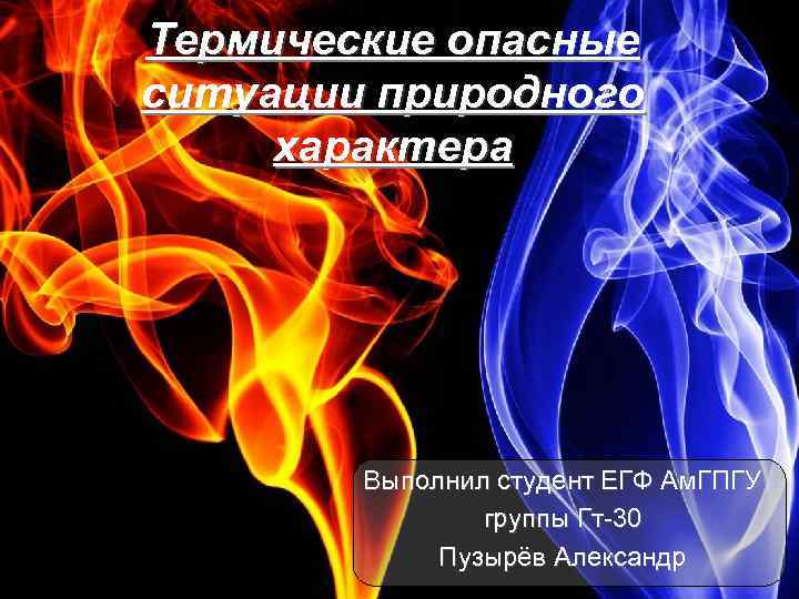 Термические опасные ситуации природного характера Выполнил студент ЕГФ Ам. ГПГУ группы Гт-30 Пузырёв Александр