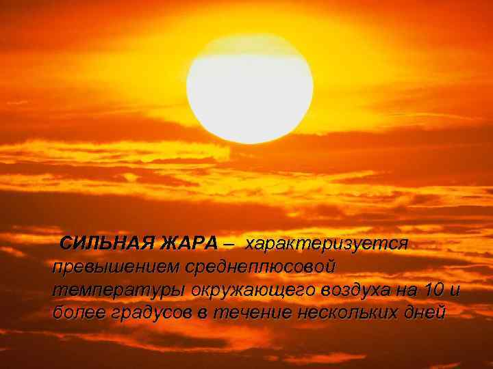 СИЛЬНАЯ ЖАРА – характеризуется превышением среднеплюсовой температуры окружающего воздуха на 10 и более градусов