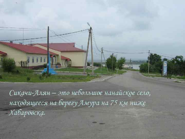 Сикачи-Алян – это небольшое нанайское село, находящееся на берегу Амура на 75 км ниже