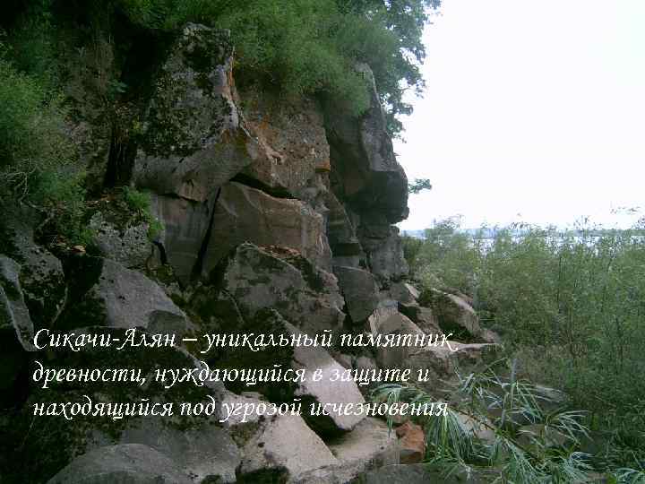 Сикачи-Алян – уникальный памятник древности, нуждающийся в защите и находящийся под угрозой исчезновения 