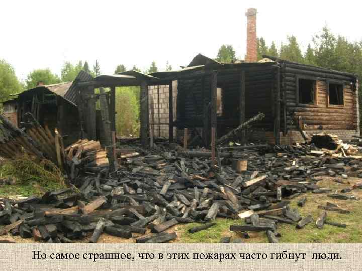 Но самое страшное, что в этих пожарах часто гибнут люди. 