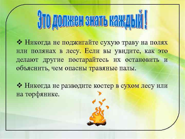 v Никогда не поджигайте сухую траву на полях или полянах в лесу. Если вы