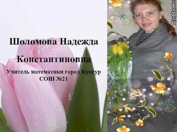 Шоломова Надежда Константиновна Учитель математики город Кунгур СОШ № 21 10 