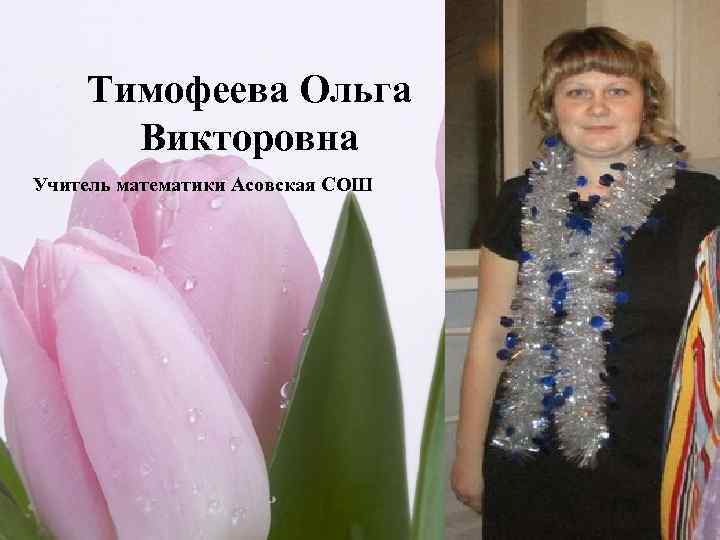 Тимофеева Ольга Викторовна Учитель математики Асовская СОШ 17 