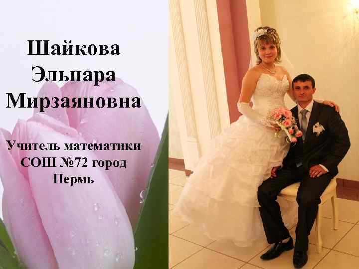 Шайкова Эльнара Мирзаяновна Учитель математики СОШ № 72 город Пермь 
