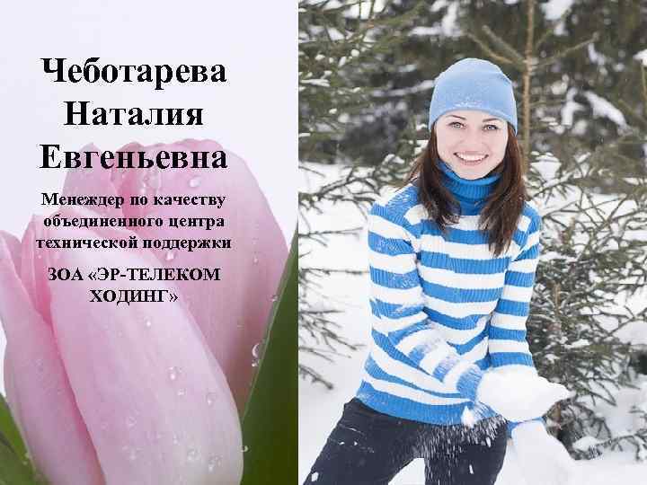 Чеботарева Наталия Евгеньевна Менеждер по качеству объединенного центра технической поддержки ЗОА «ЭР-ТЕЛЕКОМ ХОДИНГ» 