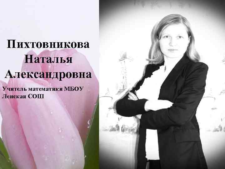 Пихтовникова Наталья Александровна Учитель математики МБОУ Ленская СОШ 