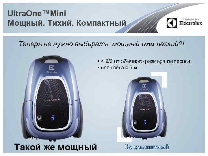 Ultra. One™Mini Мощный. Тихий. Компактный Теперь не нужно выбирать: мощный или легкий? ! §