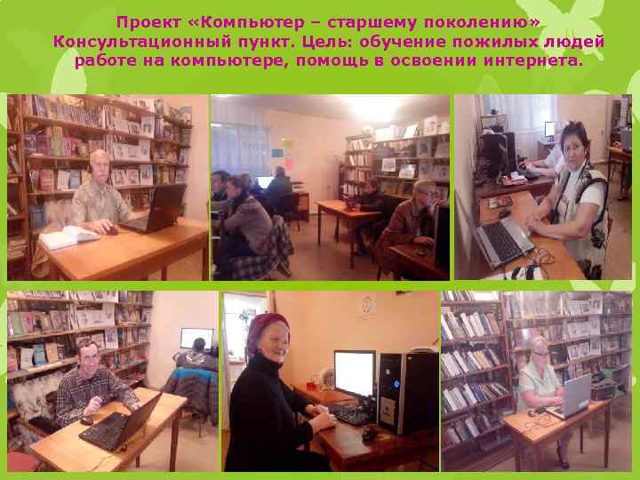 Проект «Компьютер – старшему поколению» Консультационный пункт. Цель: обучение пожилых людей работе на компьютере,