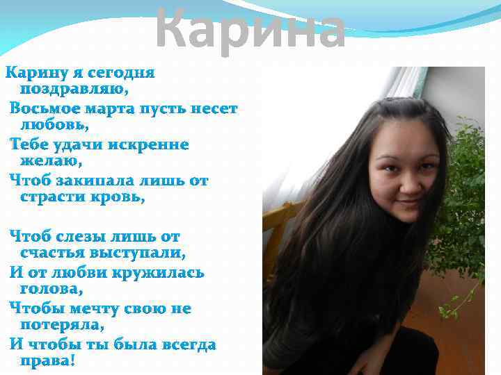 Карина Карину я сегодня поздравляю, Восьмое марта пусть несет любовь, Тебе удачи искренне желаю,