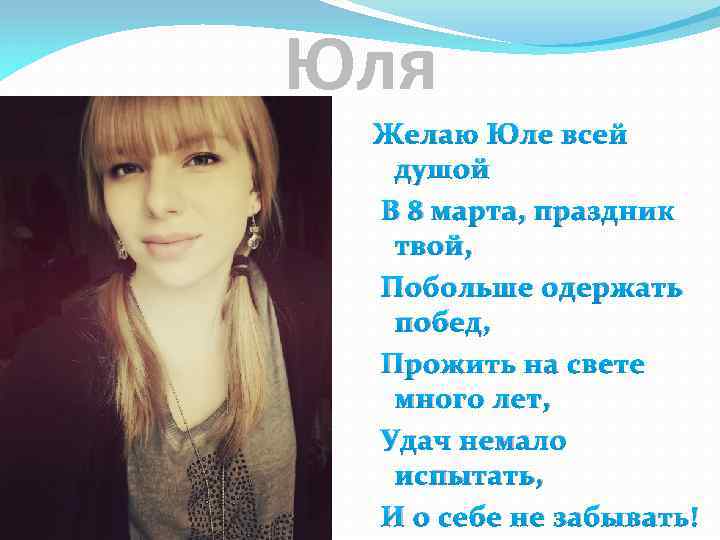 Юля Желаю Юле всей душой В 8 марта, праздник твой, Побольше одержать побед, Прожить