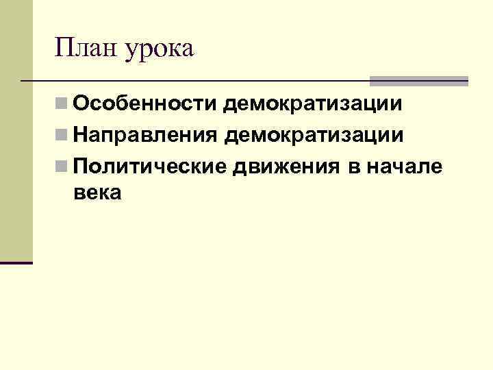 План урока n Особенности демократизации n Направления демократизации n Политические движения в начале века