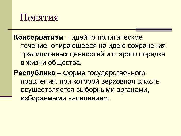 Понятия Консерватизм – идейно-политическое течение, опирающееся на идею сохранения традиционных ценностей и старого порядка