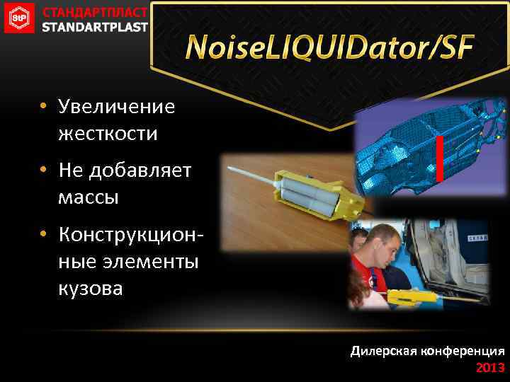 • Увеличение жесткости • Не добавляет массы • Конструкционные элементы кузова Дилерская конференция