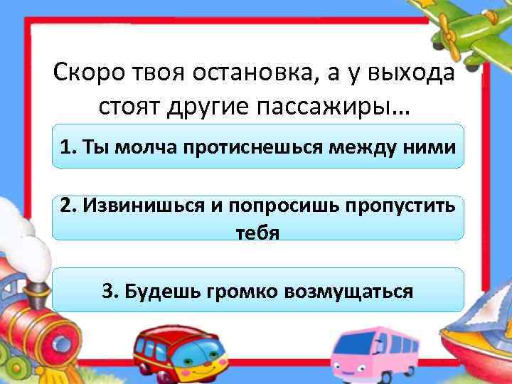 Скоро твоя остановка, а у выхода стоят другие пассажиры… 1. Ты молча протиснешься между