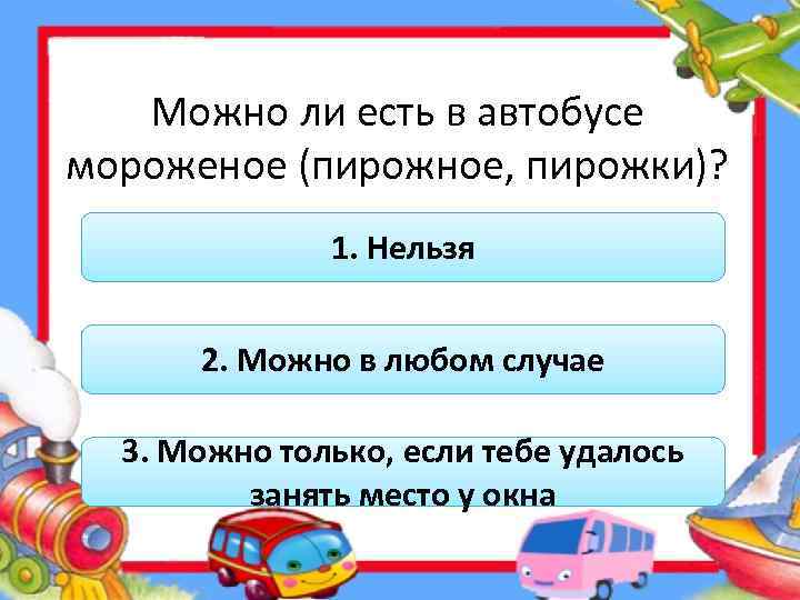 Можно ли есть в автобусе мороженое (пирожное, пирожки)? 1. Нельзя 2. Можно в любом
