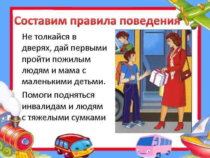 Составим правила поведения Не толкайся в дверях, дай первыми пройти пожилым людям и мама